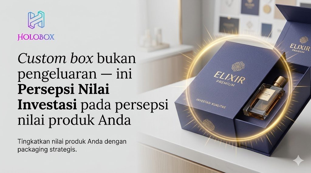 Custom box bukan pengeluaran — ini investasi pada persepsi nilai produk Anda
